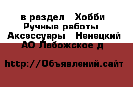  в раздел : Хобби. Ручные работы » Аксессуары . Ненецкий АО,Лабожское д.